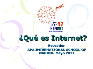 ¿Qué es Internet? Reception APA INTERNATIONAL SCHOOL OF MADRID. Mayo 2011 