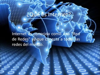 ¿Qué es internet?
Internet es conocida como una "Red
de Redes" ya que conecta a todas las
redes del mundo.
 