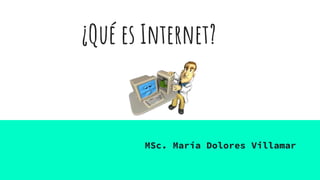 ¿Qué es Internet?
MSc. María Dolores Villamar
 