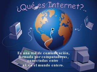 Es una red de comunicación, formada por computadoras, conectadas entre  sí, en el mundo entero. ¿Qué es Internet?... 