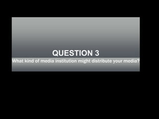QUESTION 3
What kind of media institution might distribute your media?
 