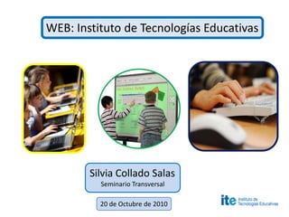 WEB: Instituto de Tecnologías Educativas Silvia Collado Salas Seminario Transversal 20 de Octubre de 2010 