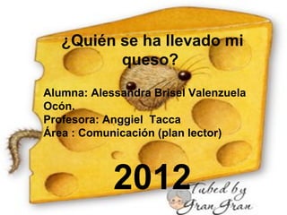 ¿Quién se ha llevado mi
queso?
Alumna: Alessandra Brisel Valenzuela
Ocón.
Profesora: Anggiel Tacca
Área : Comunicación (plan lector)
2012
 