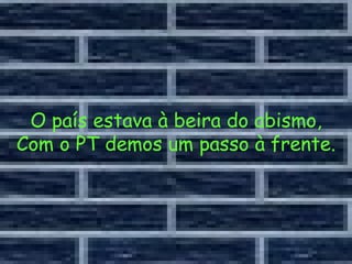 O país estava à beira do abismo, Com o PT demos um passo à frente. 