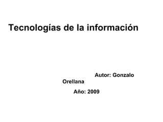 Tecnologías de la información   Autor: Gonzalo Orellana   Año: 2009   