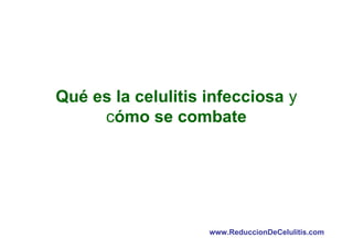 Qué es la celulitis infecciosa y
cómo se combate

www.ReduccionDeCelulitis.com

 