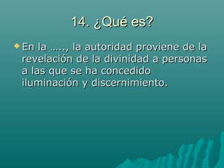 14. ¿Qué es?14. ¿Qué es?
 En la ….., la autoridad proviene de laEn la ….., la autoridad proviene de la
revelación de la divinidad a personasrevelación de la divinidad a personas
a las que se ha concedidoa las que se ha concedido
iluminación y discernimiento.iluminación y discernimiento.
 