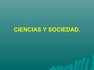 CIENCIAS Y SOCIEDAD.
 
