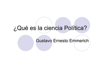 ¿Qué es la ciencia Política?   Gustavo Ernesto Emmerich 