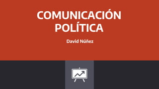 COMUNICACIÓN
POLÍTICA
David Núñez
 