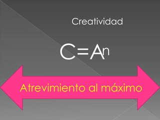 Creatividad


       C=A     n

Atrevimiento al máximo
 