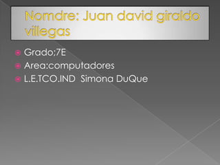  Grado;7E
 Area:computadores
 L.E.TCO.IND Simona DuQue
 