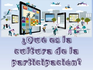 ¿Qué es la
cultura de la
participación?
 