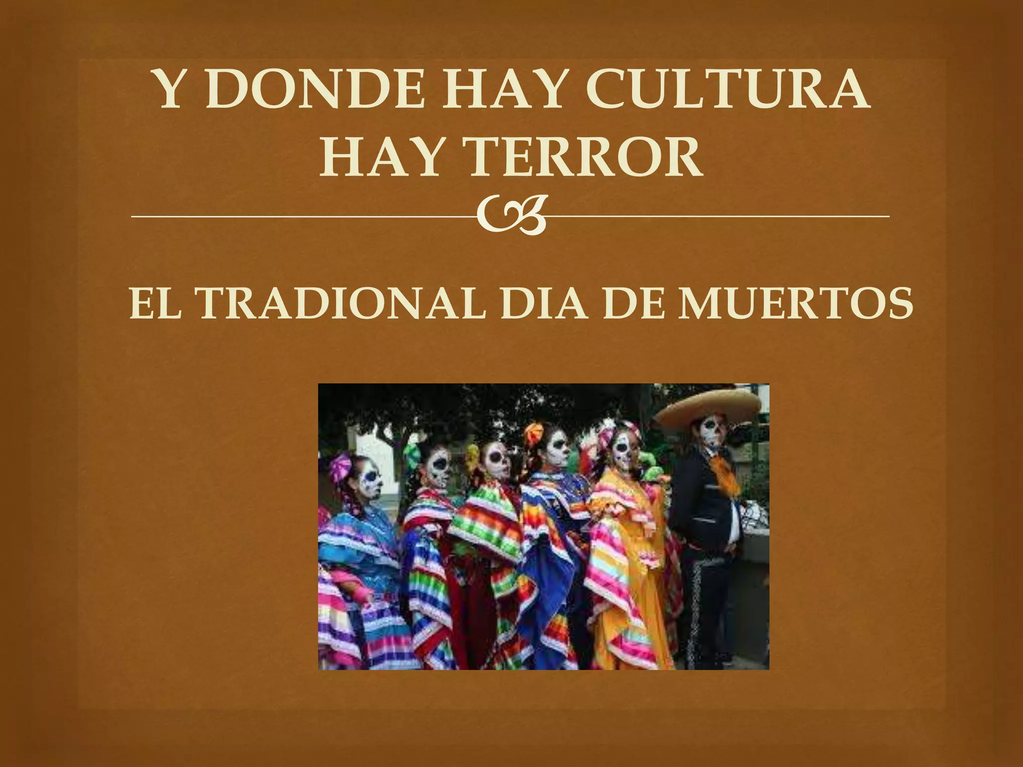 Y DONDE HAY CULTURA 
HAY TERROR 
 
EL TRADIONAL DIA DE MUERTOS 
 