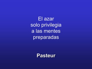 El azar
solo privilegia
a las mentes
 preparadas


  Pasteur
 