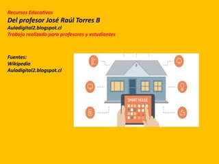 Recursos Educativos
Del profesor José Raúl Torres B
Auladigital2.blogspot.cl
Trabajo realizado para profesores y estudiantes
Fuentes:
Wikipedia
Auladigital2.blogspot.cl
 