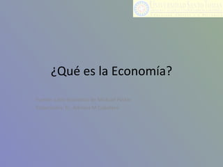 ¿Qué es la Economía? Fuente: Libro Economía de Michael Parkin Elaboración: Ec. Adriana M Caballero 