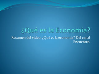 Resumen del video: ¿Qué es la economia? Del canal
Encuentro.
 