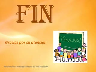 FIN
 Gracias por su atención




Tendencias Contemporáneas de la Educación
 