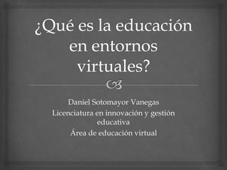 Daniel Sotomayor Vanegas
Licenciatura en innovación y gestión
educativa
Área de educación virtual
 