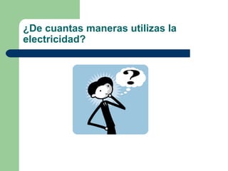 ¿De cuantas maneras utilizas la electricidad? 
