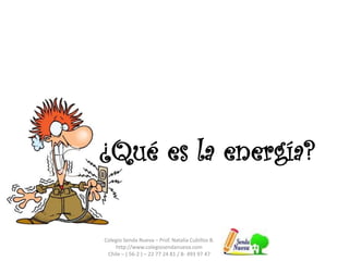 ¿Qué es la energía?
Colegio Senda Nueva – Prof. Natalia Cubillos B.
http://www.colegiosendanueva.com
Chile – ( 56-2 ) – 22 77 24 81 / 8- 493 97 47
 