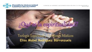 ¿Qué es la espiritualidad?
Teología Espiritual y Escritores Místicos
Elisa Mabel Rodríguez Barranzuela
 