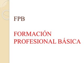 FPB
FORMACIÓN
PROFESIONAL BÁSICA
 