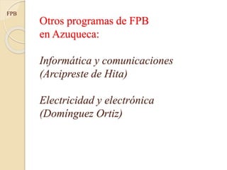 FPB
Otros programas de FPB
en Azuqueca:
Informática y comunicaciones
(Arcipreste de Hita)
Electricidad y electrónica
(Domínguez Ortiz)
 