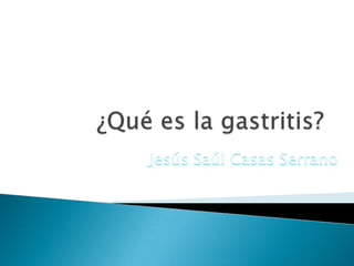 ¿Qué es la gastritis? Jesús Saúl Casas Serrano 