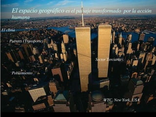 WTC, New York, USA El espacio geográfico  es el paisaje transformado  por la acción humana Sector Terciario Poblamiento El clima Puentes (Transporte) 