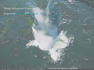 Cataratas del Iguazu,Argentina Trabajo realizado por Laura Agúndez Imágenes de:  Yann   Arthus   Bertrand 