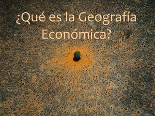 ¿Qué es la Geografía Económica? 