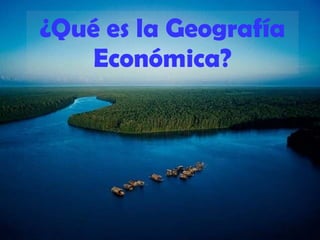 ¿Qué es la Geografía Económica? 