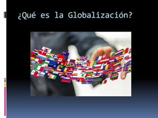 ¿Qué es la Globalización?
 