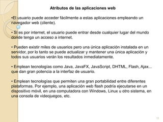 Atributos de las aplicaciones web El usuario puede acceder fácilmente a estas aplicaciones empleando un navegador web (cliente).