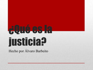 ¿Qué es la
justicia?
Hecho por Álvaro Barbeito

 