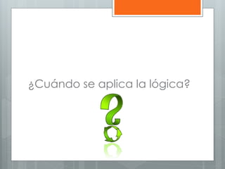 ¿Cuándo se aplica la lógica? 
 