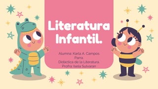 Literatura
Infantil.
Alumna: Karla A. Campos
Parra.
Didáctica de la Literatura.
Profra: Isela Sulvaran
 