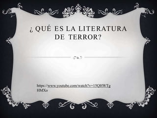¿ QUÉ ES LA LITERATURA
DE TERROR?
https://www.youtube.com/watch?v=15QHWTg
HMXo
 