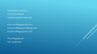 MULTILEGAL AUDIT SL
C/Sant Rafael 54
Gandia 46702 (Valencia)
www.multilegalaudit.com
www.multilegalauditblog.com
info@multilegalaudit.com
@multilegalaudit
Telf. 962876361
 