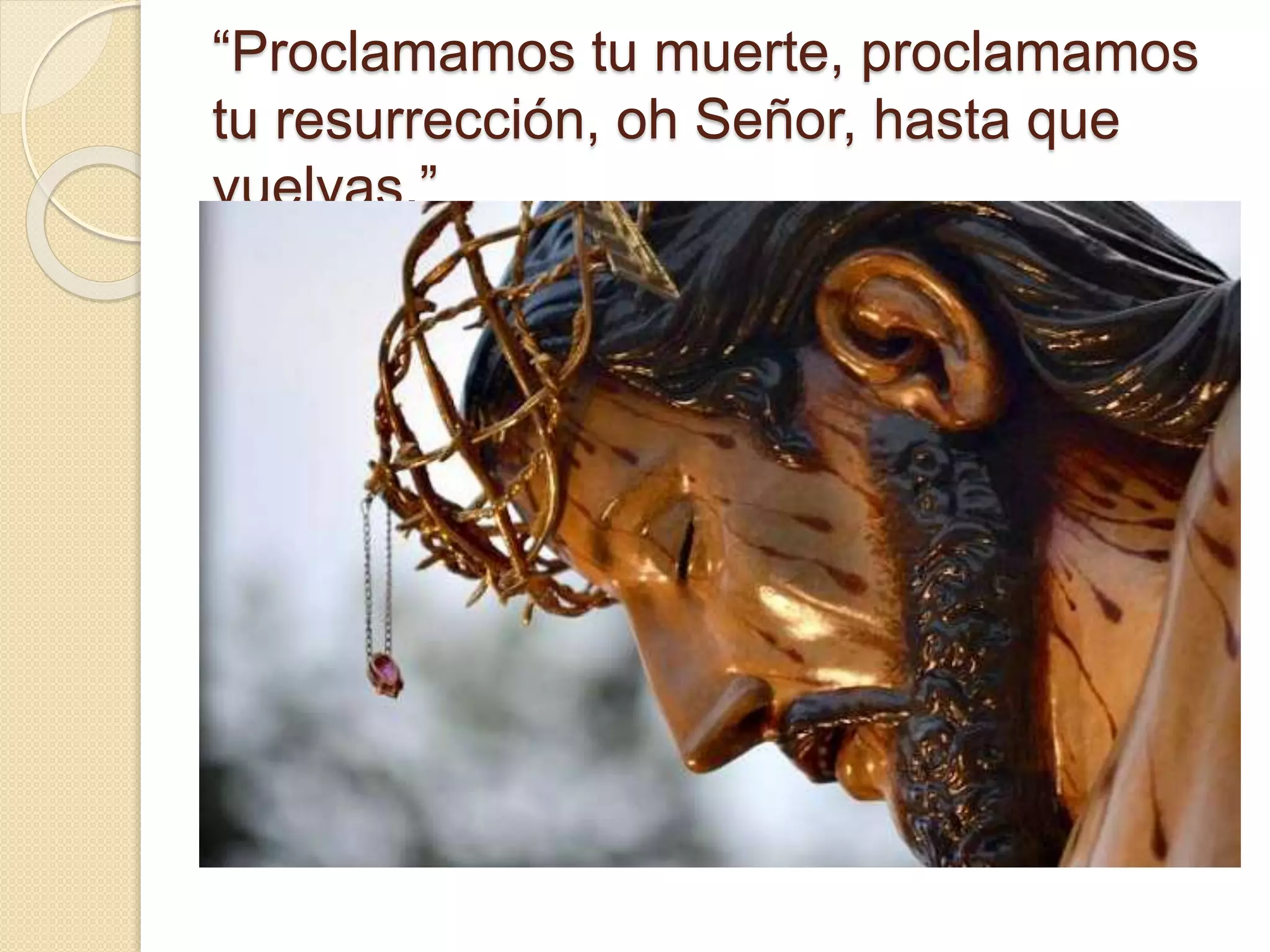 “Proclamamos tu muerte, proclamamos
tu resurrección, oh Señor, hasta que
vuelvas.”
 