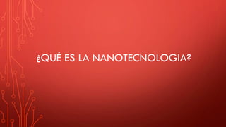 ¿QUÉ ES LA NANOTECNOLOGIA?
 