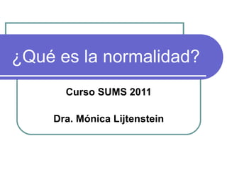 ¿Qué es la normalidad?
      Curso SUMS 2011

    Dra. Mónica Lijtenstein
 