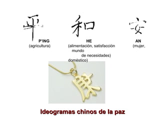 P’ING HE AN
(agricultura) (alimentación, satisfacción (mujer,
mundo
de necesidades)
doméstico)
Ideogramas chinos de la pazIdeogramas chinos de la paz
 