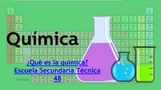 ¿Qué es la química?
Escuela Secundaría Técnica
48
 