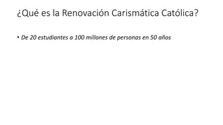 ¿Qué es la Renovación Carismática Católica?
• De 20 estudiantes a 100 millones de personas en 50 años
 