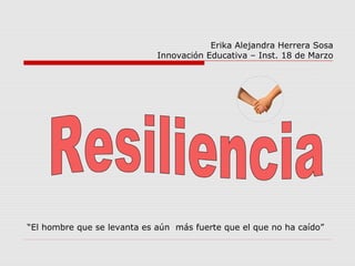 “El hombre que se levanta es aún más fuerte que el que no ha caído”
Erika Alejandra Herrera Sosa
Innovación Educativa – Inst. 18 de Marzo
 