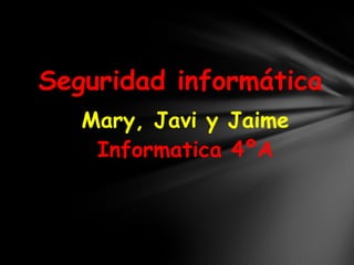 Seguridad informática Mary, Javi y Jaime Informatica 4ºA 