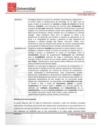 Wikipedia

SaaSMania.com

NIST

Paradigma donde los usuarios no necesitan conocimientos, experiencia o
el control sobre la infraestructura de tecnología “en la nube” que los
apoya. Implica la prestación de servicios a través de internet de forma
dinámica, escalable y con frecuencia los recursos están virtualizados. Se
compone de tres capas: Aplicación, Plataforma e Infraestructura. La primera
engloba a los servicios de software y pone como ejemplos las Aplicaciones
Web (correo electrónico, Twitter, Youtube, etc.) y el Software as a Service
(Google Apps, Salesforce, Zoho, etc.). La segunda se refiere a las
plataformas de desarrollo que facilitan la creación de aplicaciones sin el
coste y la complejidad de comprar y gestionar la capa subyacente de
hardware y software (Google App Engine, Force.com, PayPal, etc.).
Fianlmente la capa de infraestructura provee de servicios computacionales
como pueden ser máquinas físicas o virtuales, almacenamiento o redes.
Plataforma altamente escalable que promete un acceso rápido al recurso
hardware o software y donde el usuario no necesita ser experto para su
manejo y acceso. La plataforma se apoya en tecnologías como la
virtualización, técnicas de programación multiusuario y/o habilidades
para la escalabilidad, balanceo de carga y rendimiento óptimo, para
conseguir ofrecer el recurso de una manera rápida y sencilla. Se divide en
tres niveles: Infraestructura como Servicio (IaaS), Platforma como Servicio
(PaaS) y Software como Servicio (SaaS).
Modelo a la carta para la asignación y el consumo de computación. La
Nube describe el uso de una serie de servicios, aplicaciones, información e
infraestructura compuesta por reservas de recursos de computación,
redes, información y almacenamiento. Estos componentes pueden
abastecerse, implementarse y desmantelarse rápidamente y escalarse en
función de las dimensiones para ofrecer unos servicios de tipo utilidad. Las
principales características de este modelo son: Un consumidor puede
abastecerse unilateralmente. Las capacidades están disponibles en la red,
se accede a ellas a través de mecanismos estándar y pueden
suministrarse de manera rápida y elástica. Los recursos pueden ser
utilizados por múltiples consumidores, son independientes de la
ubicación física, y su uso se controla y optimiza manera automática. Existen
tres modelos de servicio (SaaS, PaaS y IaaS) y cuatro modelos de
implementación (pública, privada, hibrida y comunitaria).

Definiciones de Cloud Computing

Se puede observar que no todas las definiciones coinciden y cada una introduce conceptos
relacionados con la Nube, de los cuales ésta adopta varias características, lo que puede llevar a la
confusión de creer que uno de estos conceptos es la nube. En la tabla 10 se definen los conceptos
más habituales de confusión que se han encontrado y se indica quién menciona dicha
confusión.

 